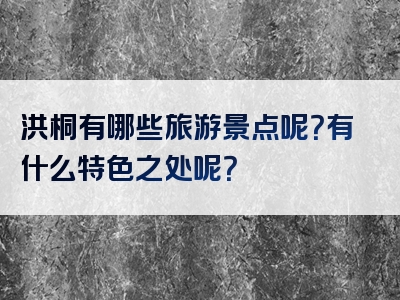 洪桐有哪些旅游景点呢？有什么特色之处呢？