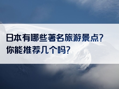 日本有哪些著名旅游景点？你能推荐几个吗？