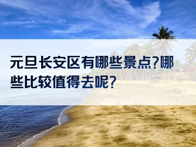 元旦长安区有哪些景点？哪些比较值得去呢？