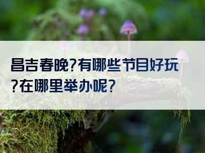 昌吉春晚？有哪些节目好玩？在哪里举办呢？