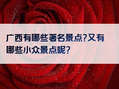 广西有哪些著名景点？又有哪些小众景点呢？