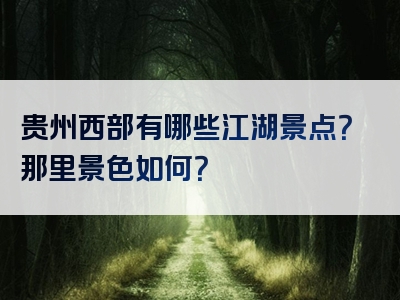 贵州西部有哪些江湖景点？那里景色如何？