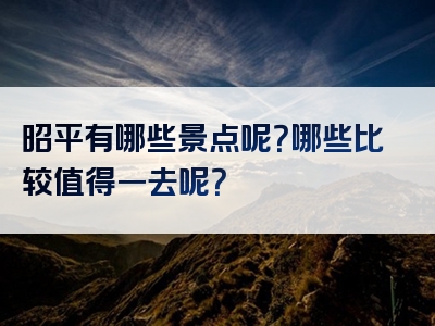 昭平有哪些景点呢？哪些比较值得一去呢？