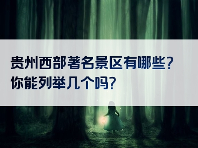 贵州西部著名景区有哪些？你能列举几个吗？