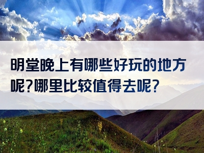 明堂晚上有哪些好玩的地方呢？哪里比较值得去呢？