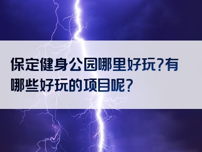 保定健身公园哪里好玩？有哪些好玩的项目呢？