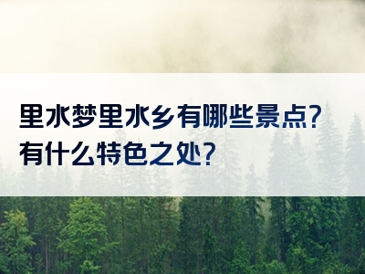 里水梦里水乡有哪些景点？有什么特色之处？