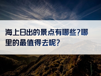 海上日出的景点有哪些？哪里的最值得去呢？