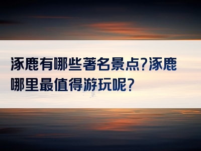 涿鹿有哪些著名景点？涿鹿哪里最值得游玩呢？
