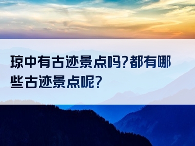 琼中有古迹景点吗？都有哪些古迹景点呢？