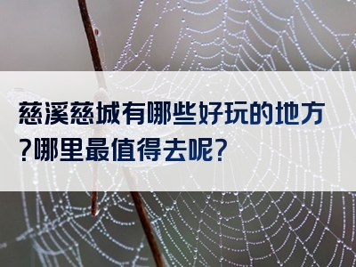 慈溪慈城有哪些好玩的地方？哪里最值得去呢？