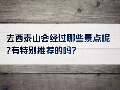 去西泰山会经过哪些景点呢？有特别推荐的吗？