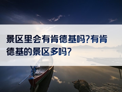 景区里会有肯德基吗？有肯德基的景区多吗？