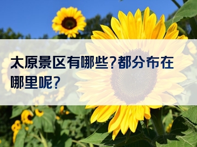 太原景区有哪些？都分布在哪里呢？