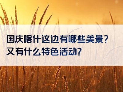 国庆喀什这边有哪些美景？又有什么特色活动？