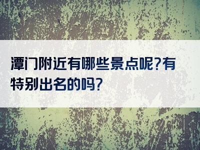 潭门附近有哪些景点呢？有特别出名的吗？