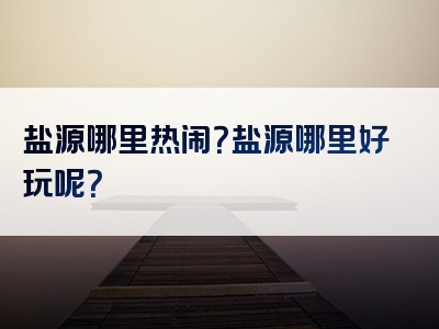 盐源哪里热闹？盐源哪里好玩呢？
