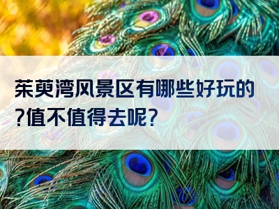茱萸湾风景区有哪些好玩的？值不值得去呢？