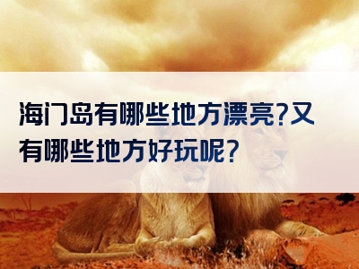 海门岛有哪些地方漂亮？又有哪些地方好玩呢？