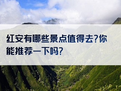 红安有哪些景点值得去？你能推荐一下吗？