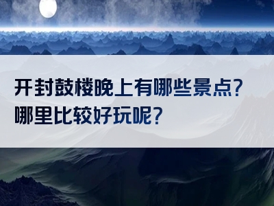 开封鼓楼晚上有哪些景点？哪里比较好玩呢？