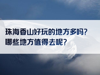 珠海香山好玩的地方多吗？哪些地方值得去呢？