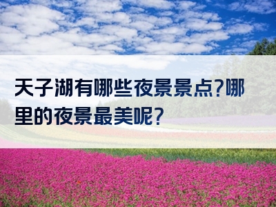 天子湖有哪些夜景景点？哪里的夜景最美呢？