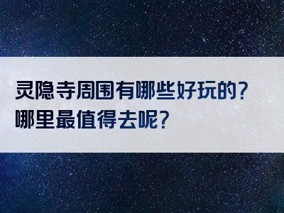 灵隐寺周围有哪些好玩的？哪里最值得去呢？