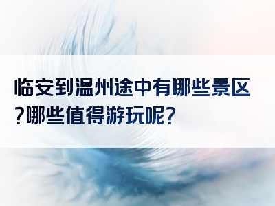 临安到温州途中有哪些景区？哪些值得游玩呢？