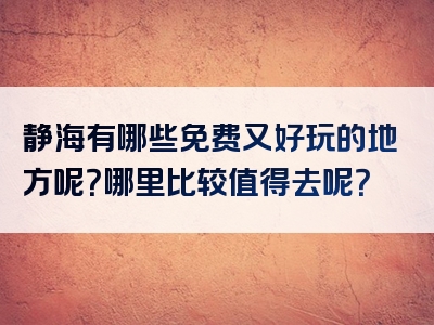 静海有哪些免费又好玩的地方呢?哪里比较值得去呢?