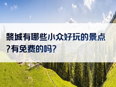 黎城有哪些小众好玩的景点？有免费的吗？