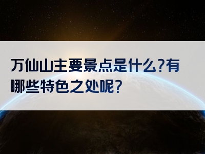 万仙山主要景点是什么？有哪些特色之处呢？