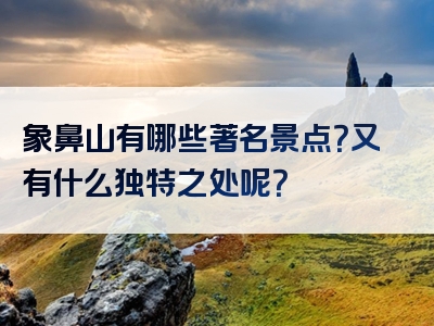 象鼻山有哪些著名景点？又有什么独特之处呢？