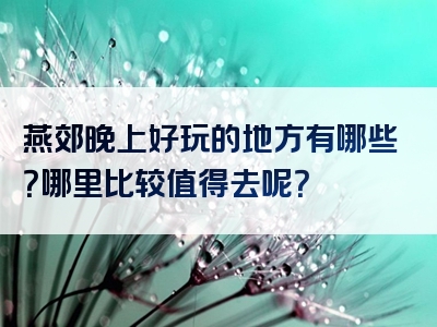 燕郊晚上好玩的地方有哪些？哪里比较值得去呢？