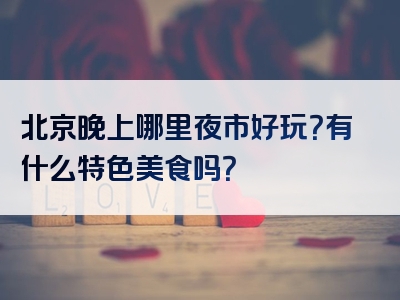 北京晚上哪里夜市好玩？有什么特色美食吗？