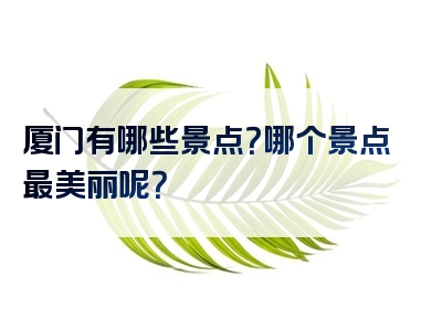 厦门有哪些景点？哪个景点最美丽呢？