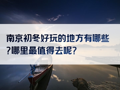 南京初冬好玩的地方有哪些？哪里最值得去呢？