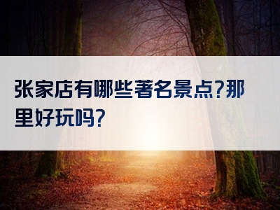 张家店有哪些著名景点？那里好玩吗？
