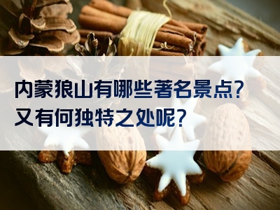 内蒙狼山有哪些著名景点？又有何独特之处呢？