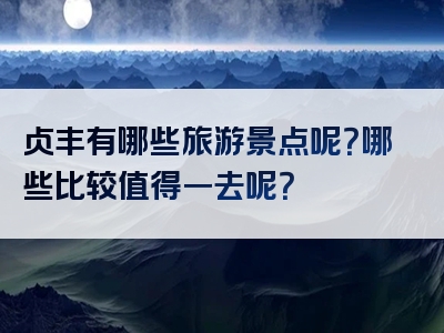 贞丰有哪些旅游景点呢？哪些比较值得一去呢？