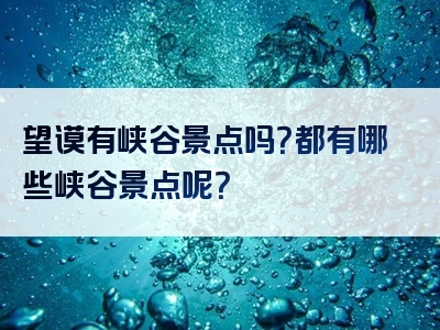 望谟有峡谷景点吗？都有哪些峡谷景点呢？