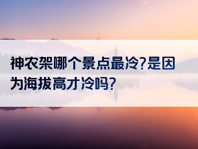 神农架哪个景点最冷？是因为海拔高才冷吗？