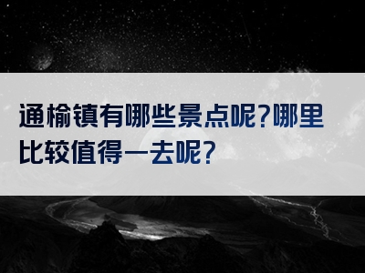 通榆镇有哪些景点呢？哪里比较值得一去呢？
