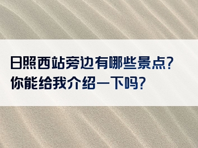 日照西站旁边有哪些景点？你能给我介绍一下吗？
