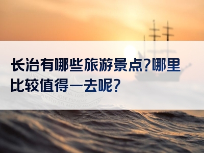 长治有哪些旅游景点？哪里比较值得一去呢？