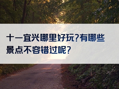 十一宜兴哪里好玩？有哪些景点不容错过呢？