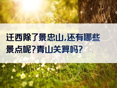 迁西除了景忠山，还有哪些景点呢？青山关算吗？