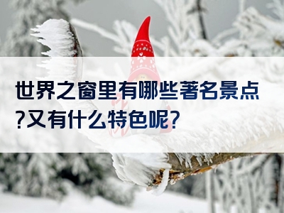 世界之窗里有哪些著名景点？又有什么特色呢？