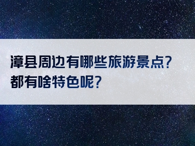 漳县周边有哪些旅游景点?都有啥特色呢?