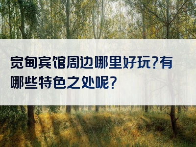 宽甸宾馆周边哪里好玩?有哪些特色之处呢?